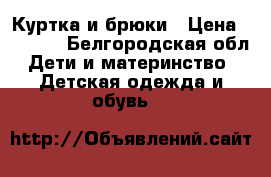 Куртка и брюки › Цена ­ 1 000 - Белгородская обл. Дети и материнство » Детская одежда и обувь   